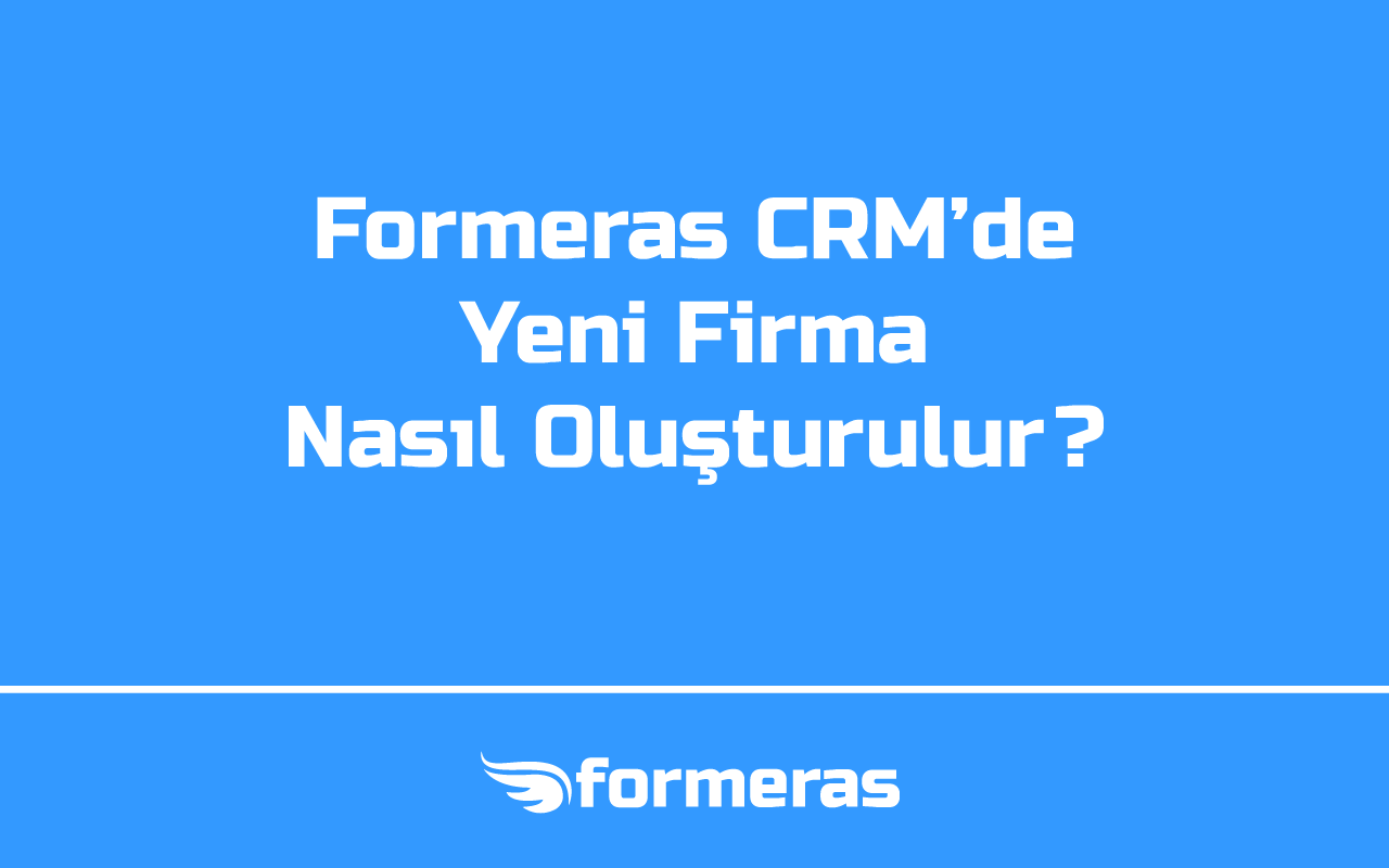 Formeras CRM'de Yeni Firma Nasıl Oluşturulur?
