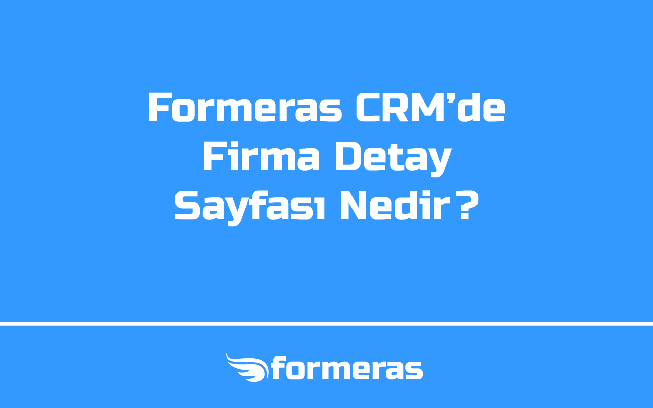 Formeras CRM'de Firma Detay Sayfası Nedir?