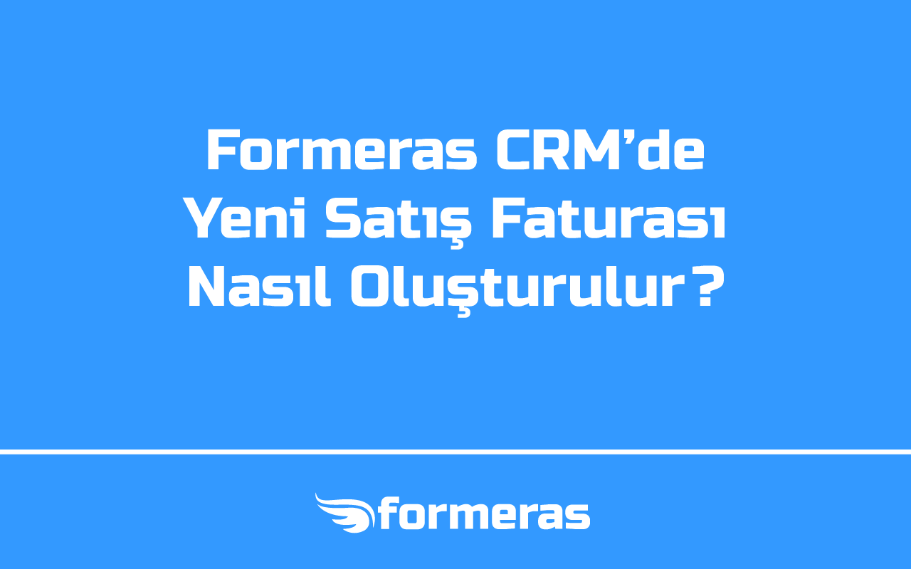 Formeras CRM'de Yeni Satış Faturası Nasıl Oluşturulur?